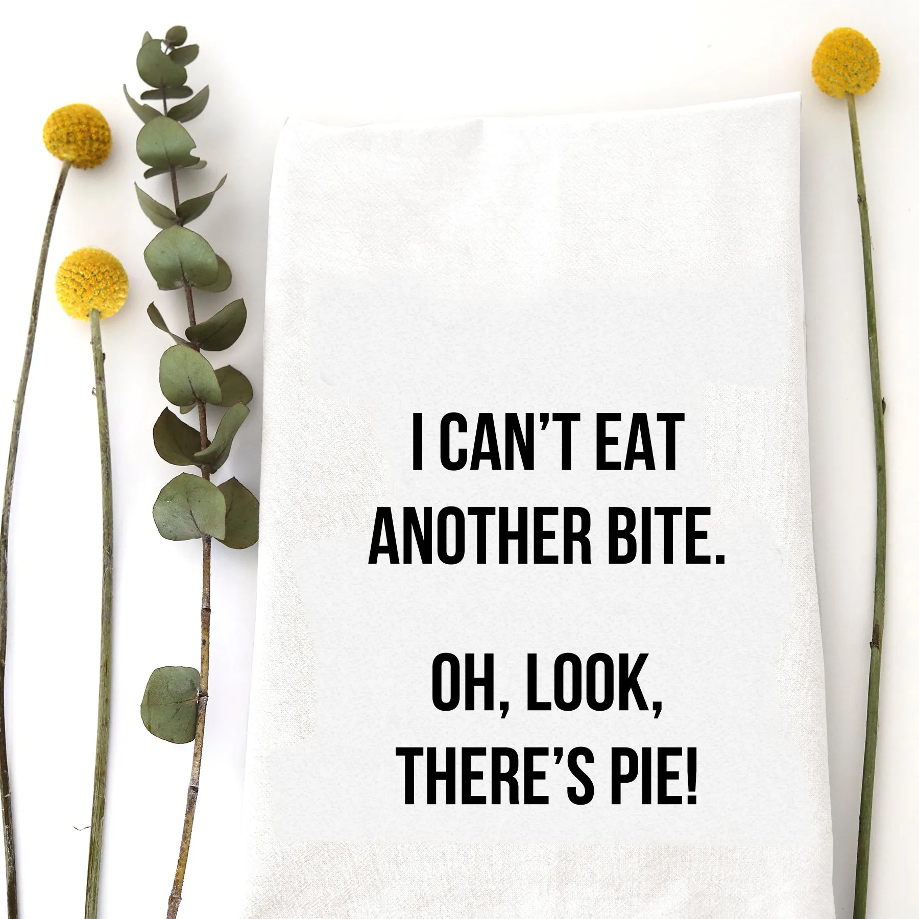 Tea Towel: I can't eat another bite.  Oh Look, There's Pie!